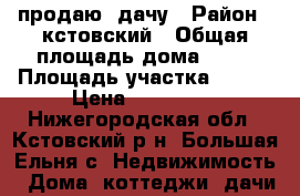 продаю  дачу › Район ­ кстовский › Общая площадь дома ­ 32 › Площадь участка ­ 300 › Цена ­ 290 000 - Нижегородская обл., Кстовский р-н, Большая Ельня с. Недвижимость » Дома, коттеджи, дачи продажа   